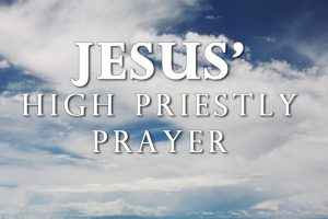 Jesus High Priestly Prayer